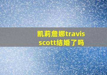 凯莉詹娜travis scott结婚了吗